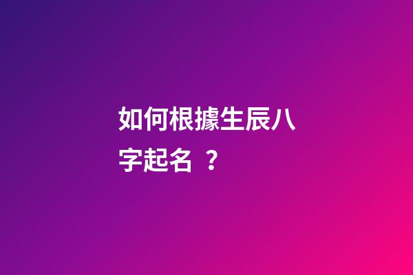 如何根據生辰八字起名？